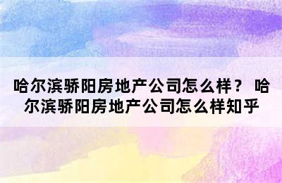 哈尔滨骄阳房地产公司怎么样？ 哈尔滨骄阳房地产公司怎么样知乎